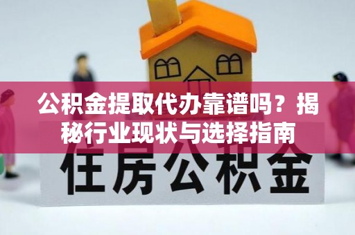 郁南公积金提取代办靠谱吗？揭秘行业现状与选择指南