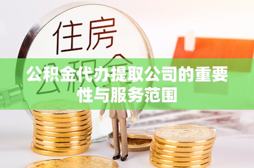 郁南公积金代办提取公司的重要性与服务范围