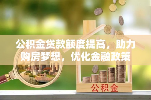郁南公积金贷款额度提高，助力购房梦想，优化金融政策