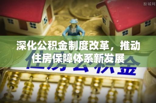 郁南深化公积金制度改革，推动住房保障体系新发展