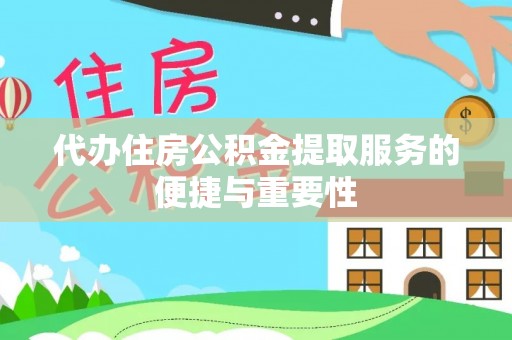郁南代办住房公积金提取服务的便捷与重要性