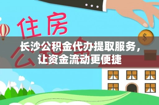 郁南长沙公积金代办提取服务，让资金流动更便捷