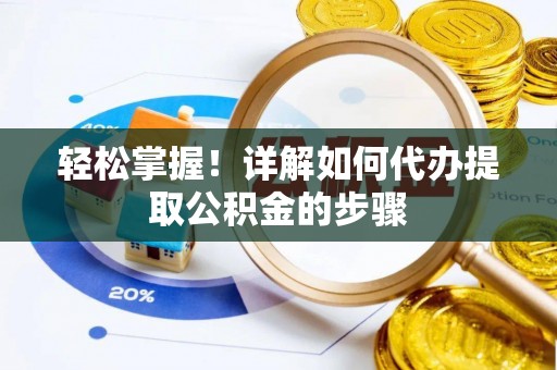 郁南轻松掌握！详解如何代办提取公积金的步骤