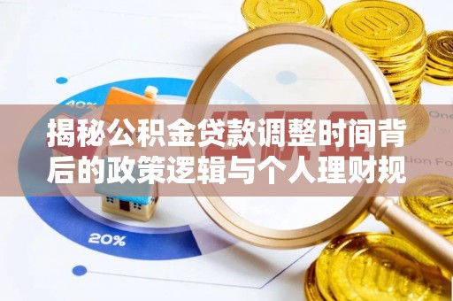 郁南揭秘公积金贷款调整时间背后的政策逻辑与个人理财规划