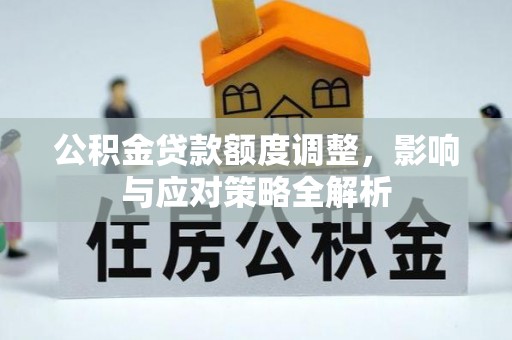 郁南公积金贷款额度调整，影响与应对策略全解析