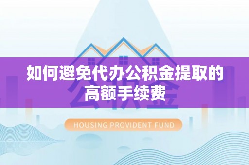 郁南如何避免代办公积金提取的高额手续费