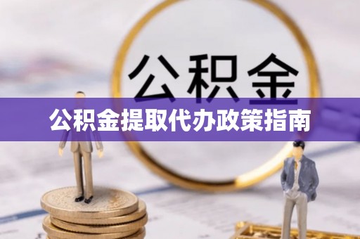 郁南公积金提取代办政策指南