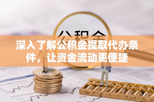 郁南深入了解公积金提取代办条件，让资金流动更便捷