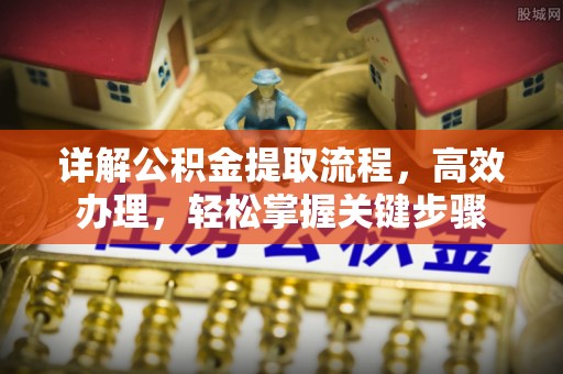 郁南详解公积金提取流程，高效办理，轻松掌握关键步骤