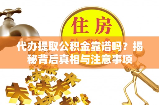 郁南代办提取公积金靠谱吗？揭秘背后真相与注意事项