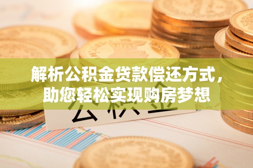 郁南解析公积金贷款偿还方式，助您轻松实现购房梦想