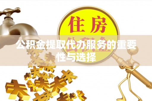 郁南公积金提取代办服务的重要性与选择