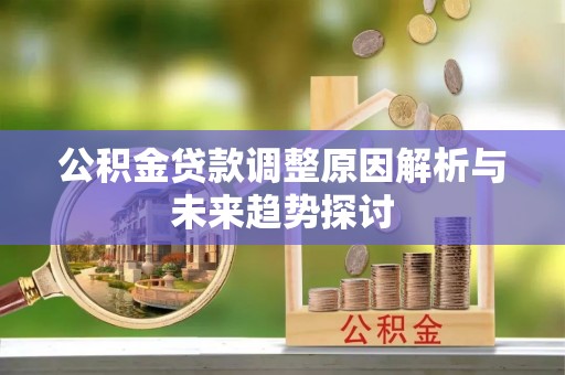 郁南公积金贷款调整原因解析与未来趋势探讨