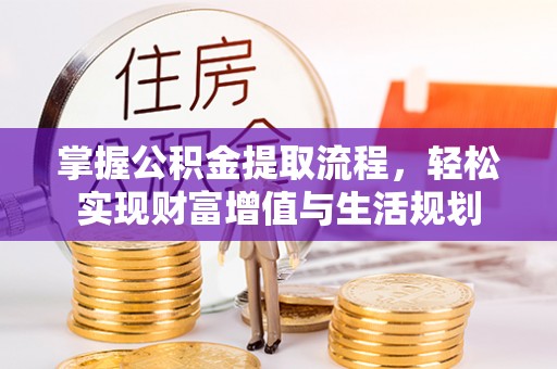郁南掌握公积金提取流程，轻松实现财富增值与生活规划