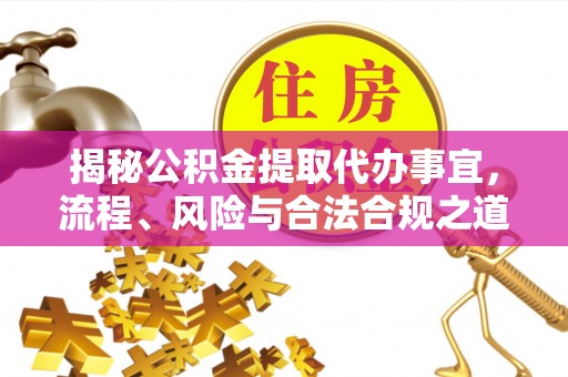 郁南揭秘公积金提取代办事宜，流程、风险与合法合规之道