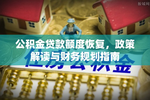 郁南公积金贷款额度恢复，政策解读与财务规划指南