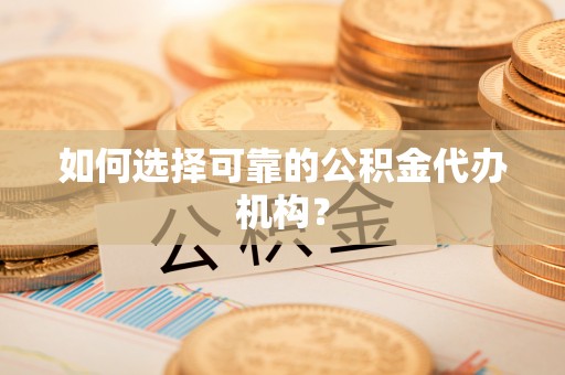 郁南如何选择可靠的公积金代办机构？