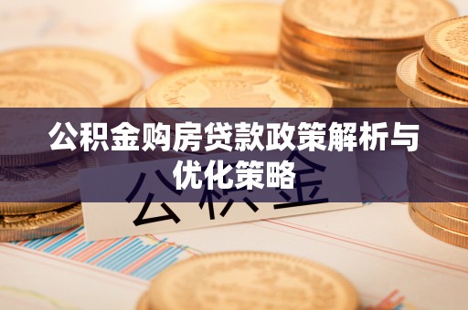 郁南公积金购房贷款政策解析与优化策略