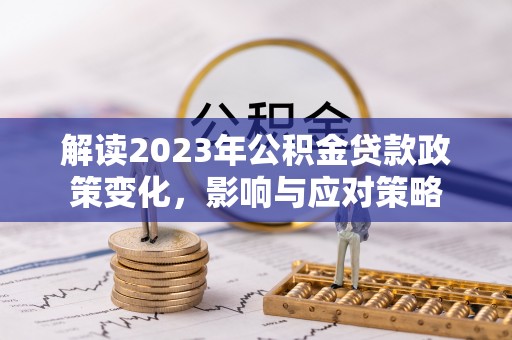郁南解读2023年公积金贷款政策变化，影响与应对策略