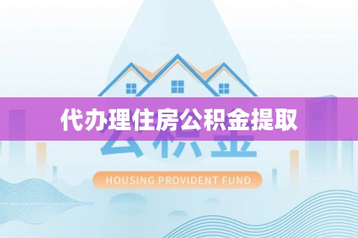郁南代办理住房公积金提取