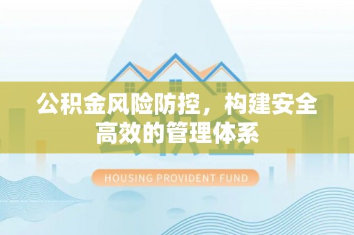郁南公积金风险防控，构建安全高效的管理体系