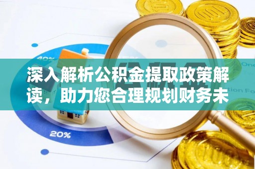 郁南深入解析公积金提取政策解读，助力您合理规划财务未来
