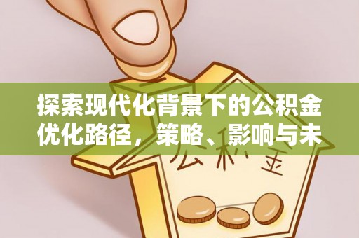 郁南探索现代化背景下的公积金优化路径，策略、影响与未来展望