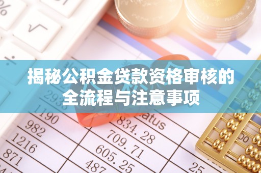 郁南揭秘公积金贷款资格审核的全流程与注意事项