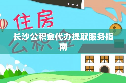郁南长沙公积金代办提取服务指南