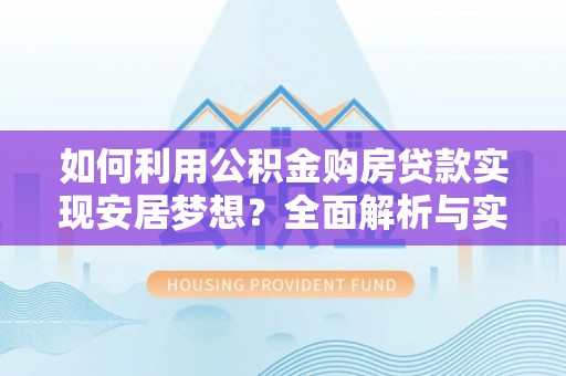郁南如何利用公积金购房贷款实现安居梦想？全面解析与实用建议