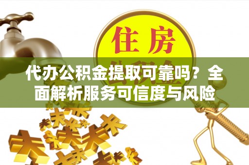 郁南代办公积金提取可靠吗？全面解析服务可信度与风险
