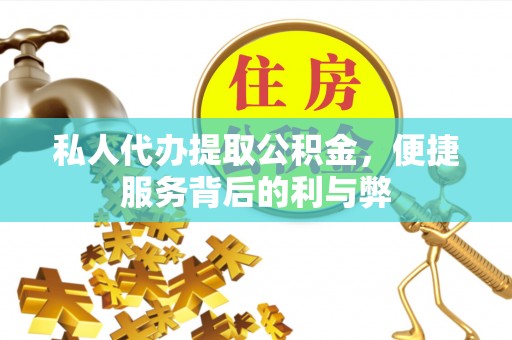 郁南私人代办提取公积金，便捷服务背后的利与弊