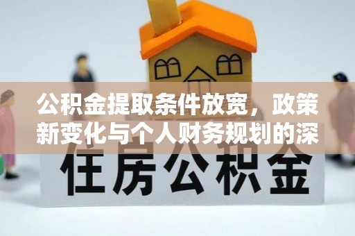 郁南公积金提取条件放宽，政策新变化与个人财务规划的深度解析
