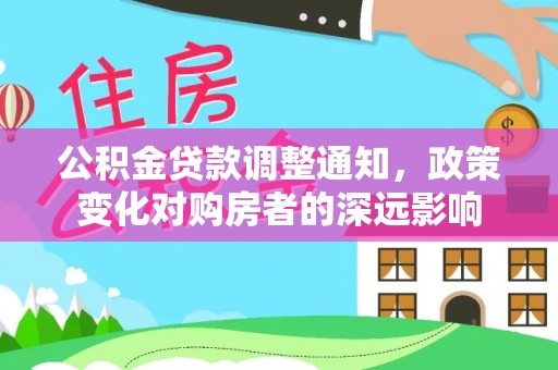 郁南公积金贷款调整通知，政策变化对购房者的深远影响