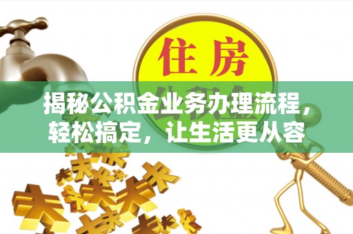 郁南揭秘公积金业务办理流程，轻松搞定，让生活更从容
