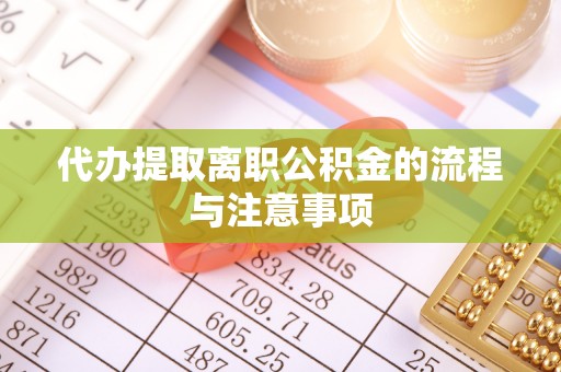 郁南代办提取离职公积金的流程与注意事项