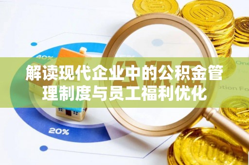郁南解读现代企业中的公积金管理制度与员工福利优化
