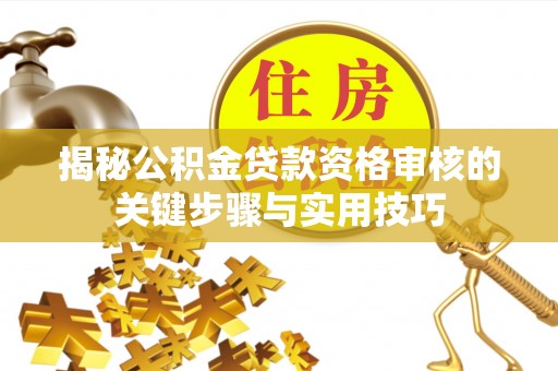 郁南揭秘公积金贷款资格审核的关键步骤与实用技巧