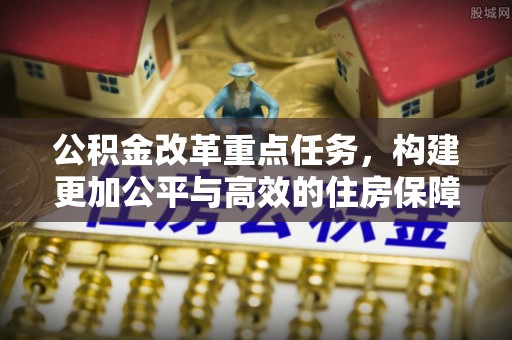 郁南公积金改革重点任务，构建更加公平与高效的住房保障体系