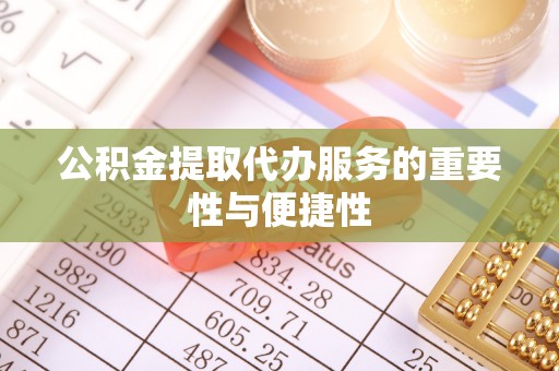 郁南公积金提取代办服务的重要性与便捷性