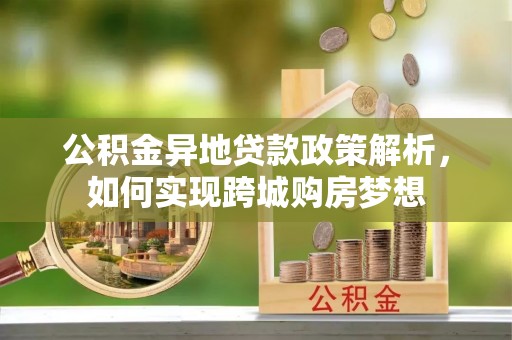 郁南公积金异地贷款政策解析，如何实现跨城购房梦想