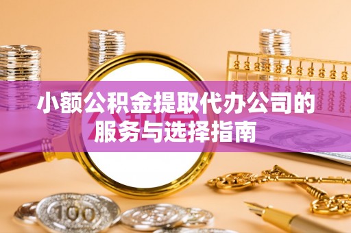 郁南小额公积金提取代办公司的服务与选择指南