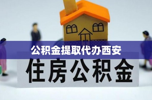 郁南公积金提取代办西安
