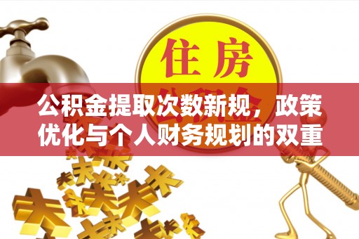 郁南公积金提取次数新规，政策优化与个人财务规划的双重考量