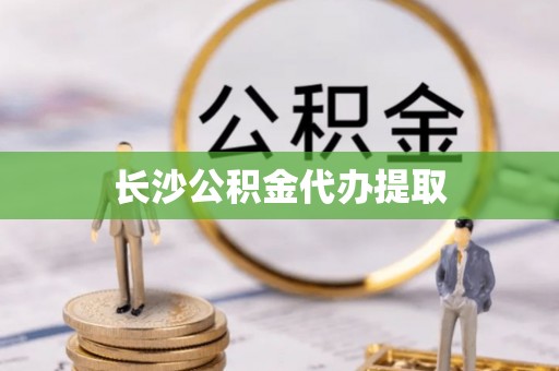 郁南长沙公积金代办提取