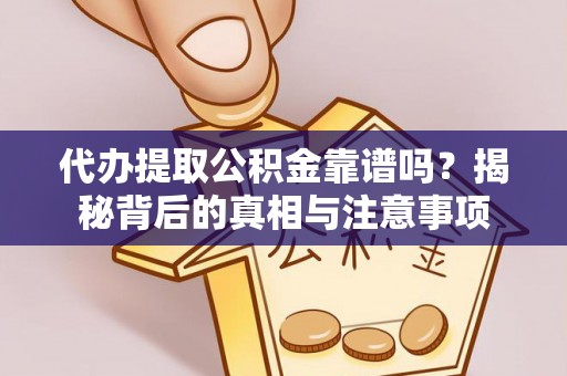 郁南代办提取公积金靠谱吗？揭秘背后的真相与注意事项