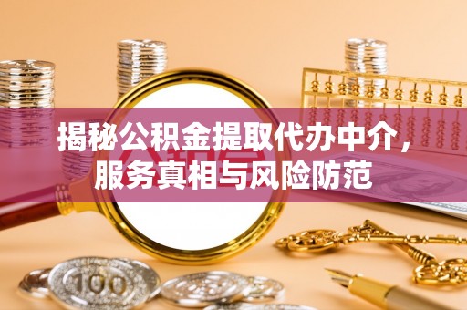 郁南揭秘公积金提取代办中介，服务真相与风险防范
