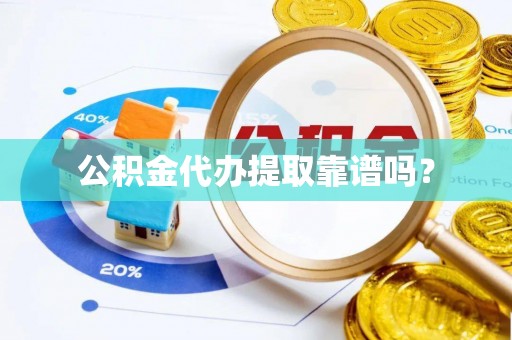 郁南公积金代办提取靠谱吗？