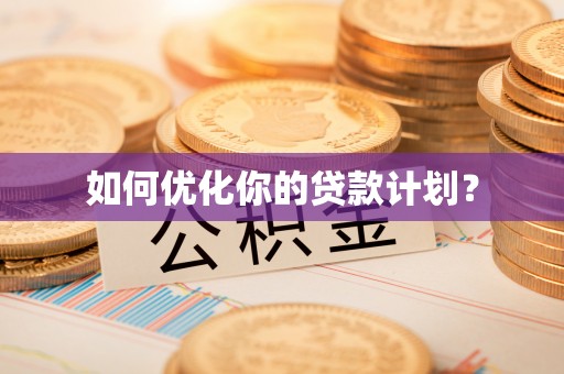 郁南如何优化你的贷款计划？