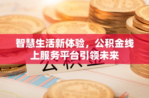 郁南智慧生活新体验，公积金线上服务平台引领未来